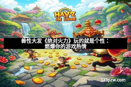 兽性大发《绝对火力》玩的就是个性：燃爆你的游戏热情