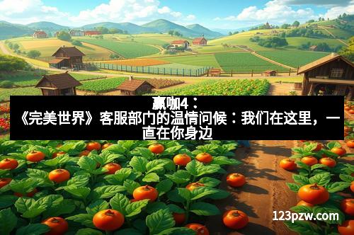赢咖4：《完美世界》客服部门的温情问候：我们在这里，一直在你身边