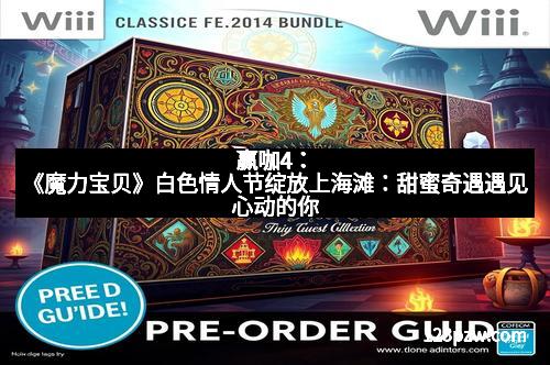 赢咖4：《魔力宝贝》白色情人节绽放上海滩：甜蜜奇遇遇见心动的你